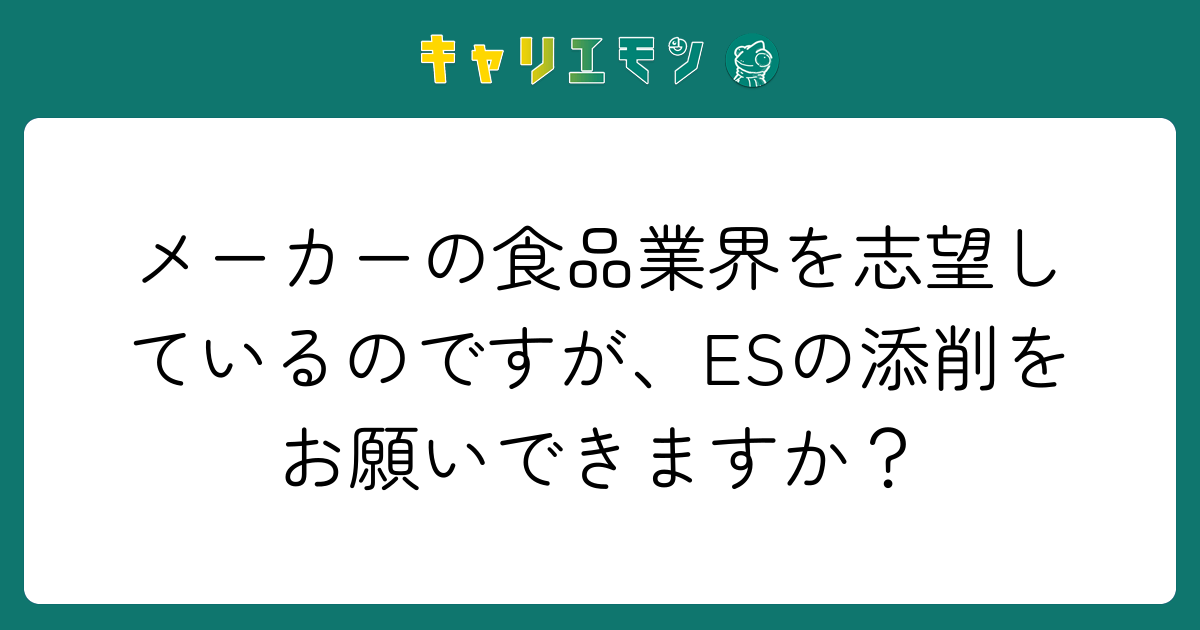 メーカーの食品業界を志望しているのですが、ESの添削をお願いできますか？