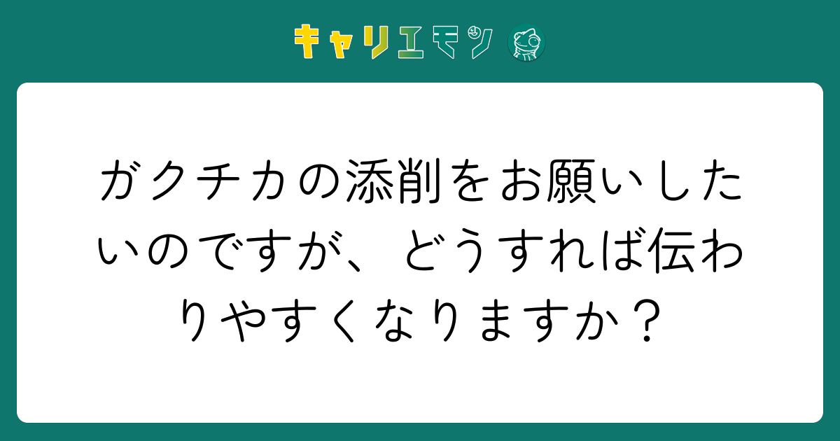ガクチカの添削をお願いしたいのですが、どうすれば伝わりやすくなりますか？