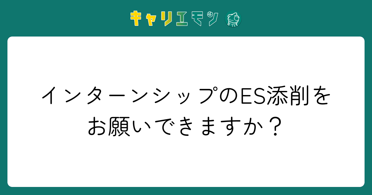 インターンシップのES添削をお願いできますか？