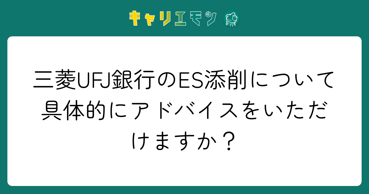 三菱UFJ銀行のES添削について具体的にアドバイスをいただけますか？