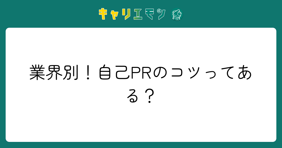 業界別！自己PRのコツってある？