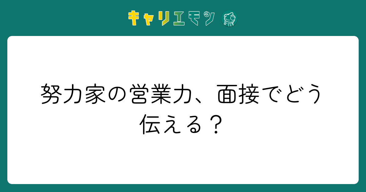 努力家の営業力、面接でどう伝える？