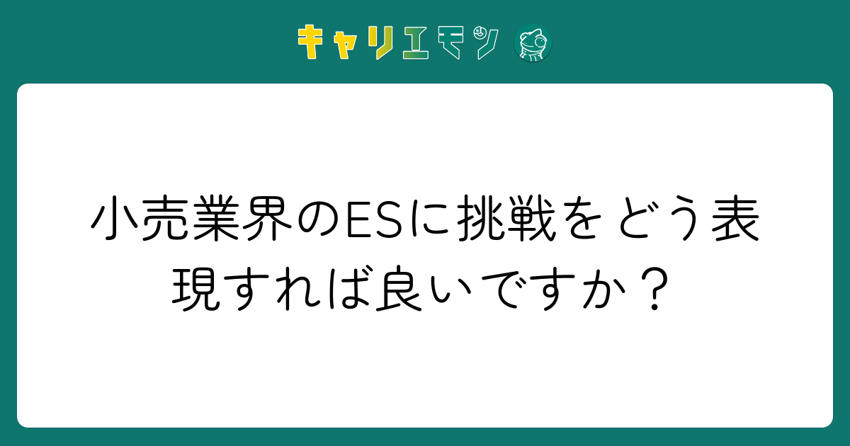 小売業界のESに挑戦をどう表現すれば良いですか？
