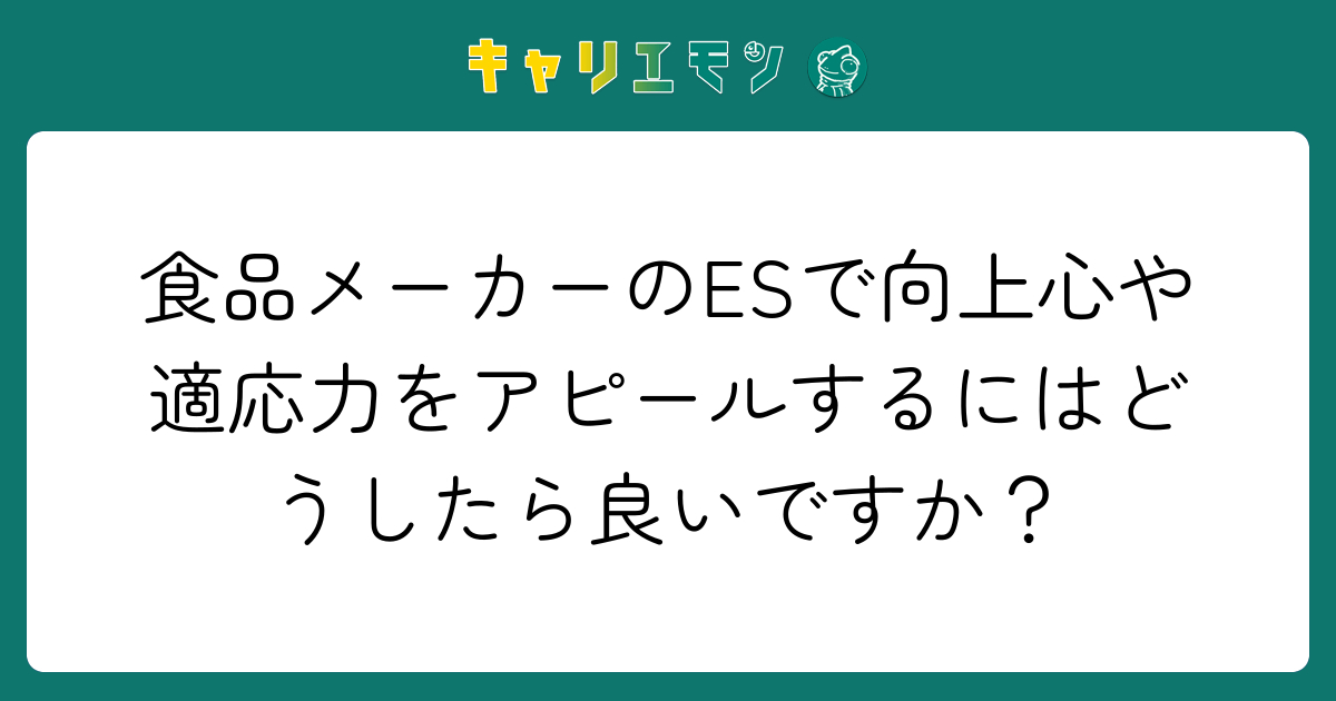 食品メーカーのESで向上心や適応力をアピールするにはどうしたら良いですか？