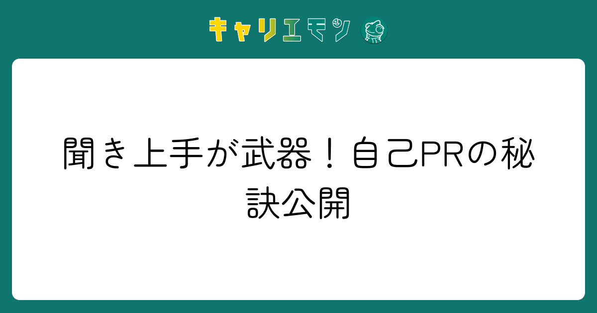 聞き上手が武器！自己PRの秘訣公開