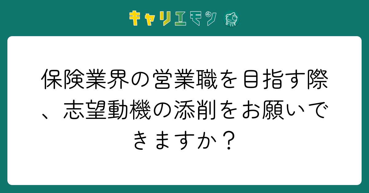 保険業界の営業職を目指す際、志望動機の添削をお願いできますか？