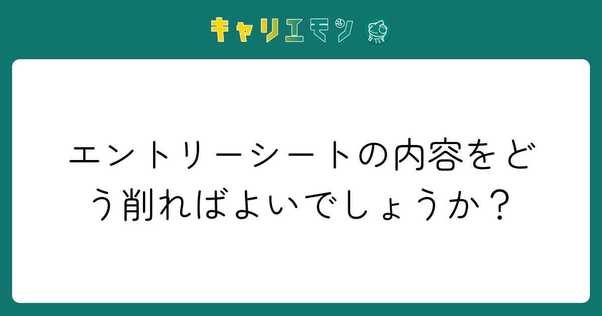 エントリーシートの内容をどう削ればよいでしょうか？