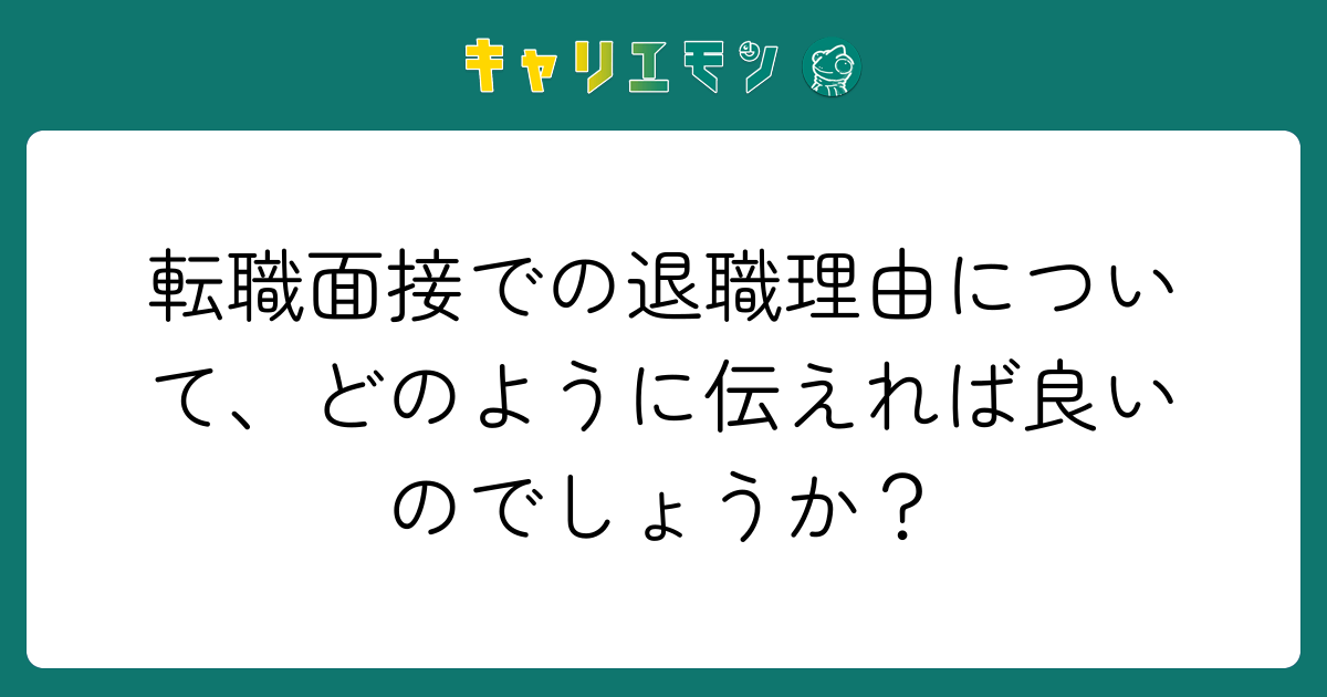 転職面接での退職理由について、どのように伝えれば良いのでしょうか？