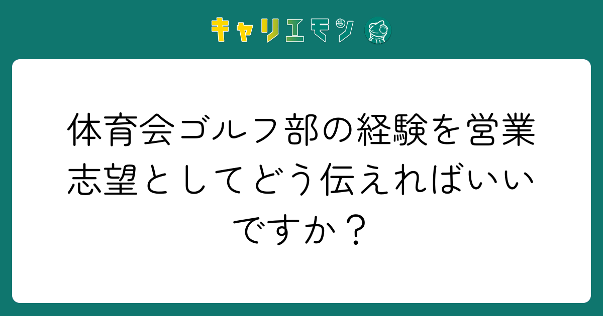体育会ゴルフ部の経験を営業志望としてどう伝えればいいですか？