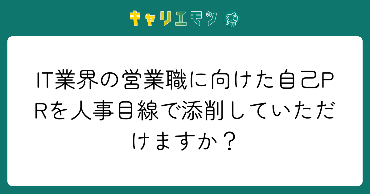 IT業界の営業職に向けた自己PRを人事目線で添削していただけますか？