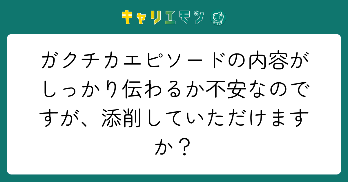 ガクチカエピソードの内容がしっかり伝わるか不安なのですが、添削していただけますか？