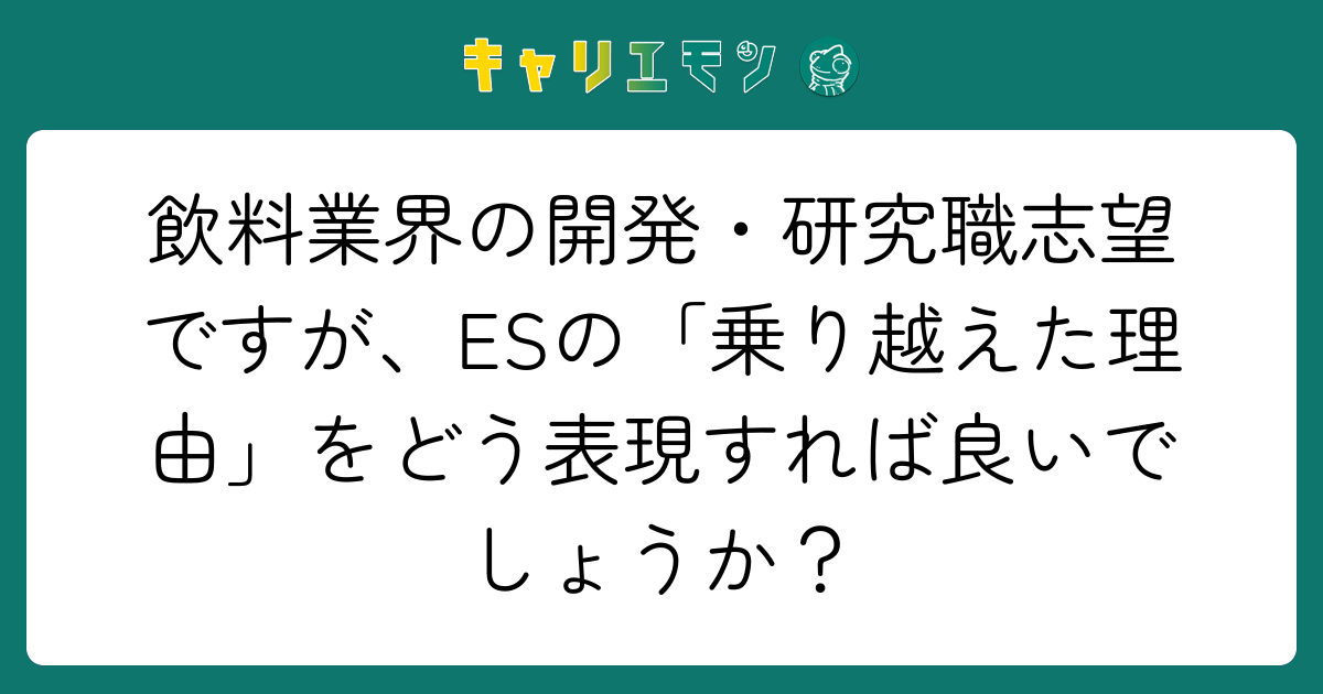 飲料業界の開発・研究職志望ですが、ESの「乗り越えた理由」をどう表現すれば良いでしょうか？