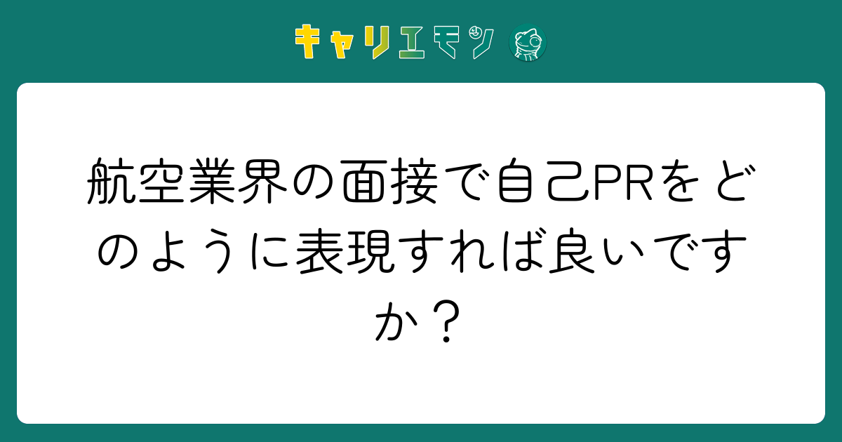 航空業界の面接で自己PRをどのように表現すれば良いですか？