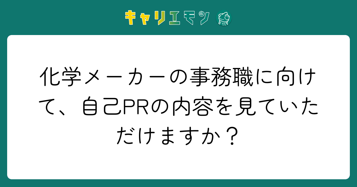 化学メーカーの事務職に向けて、自己PRの内容を見ていただけますか？