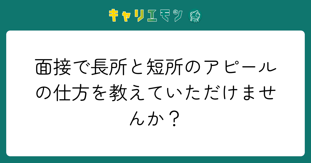 面接で長所と短所のアピールの仕方を教えていただけませんか？