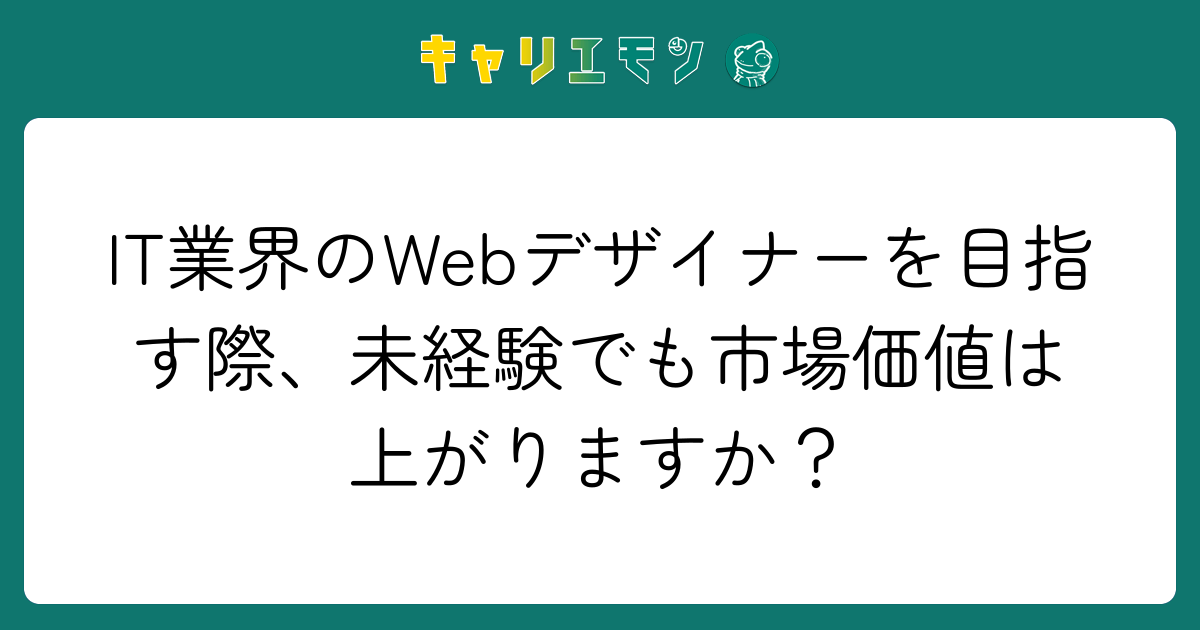 IT業界のWebデザイナーを目指す際、未経験でも市場価値は上がりますか？