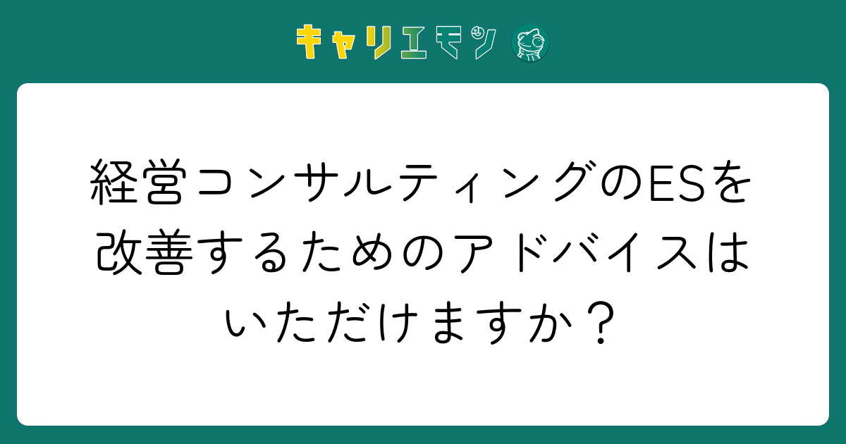 経営コンサルティングのESを改善するためのアドバイスはいただけますか？