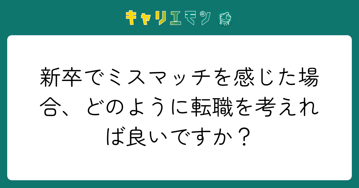 新卒でミスマッチを感じた場合、どのように転職を考えれば良いですか？