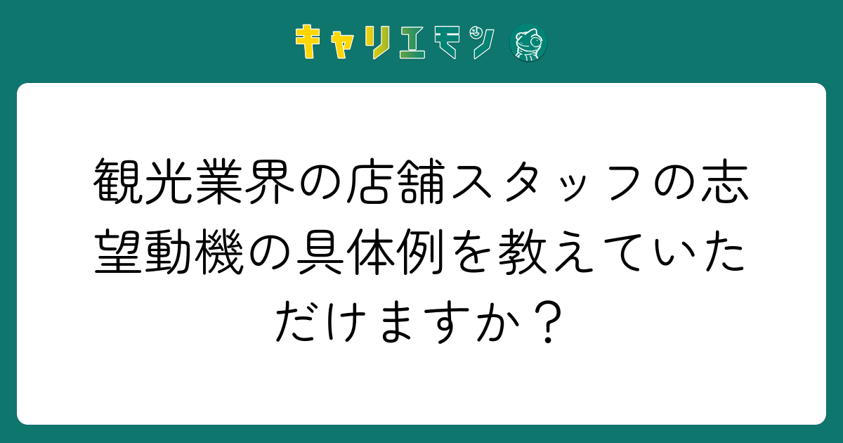 観光業界の店舗スタッフの志望動機の具体例を教えていただけますか？