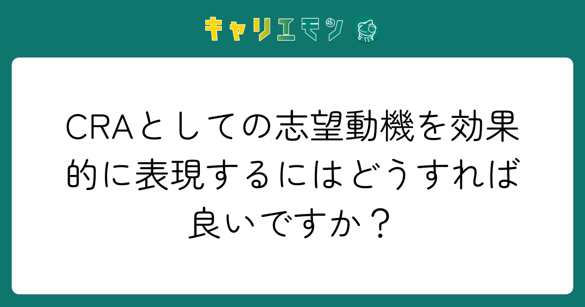 CRAとしての志望動機を効果的に表現するにはどうすれば良いですか？