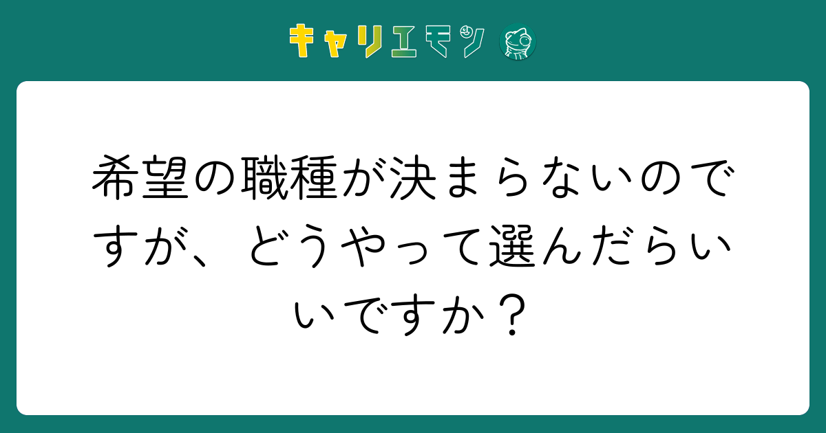希望の職種が決まらないのですが、どうやって選んだらいいですか？