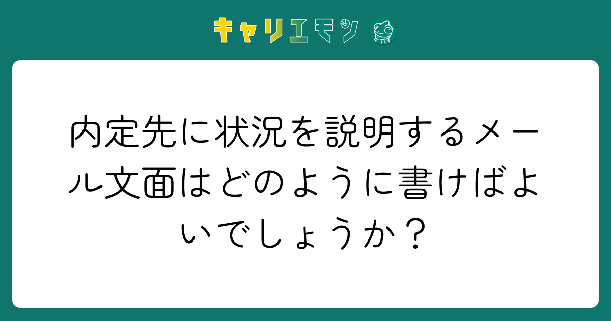 内定先に状況を説明するメール文面はどのように書けばよいでしょうか？
