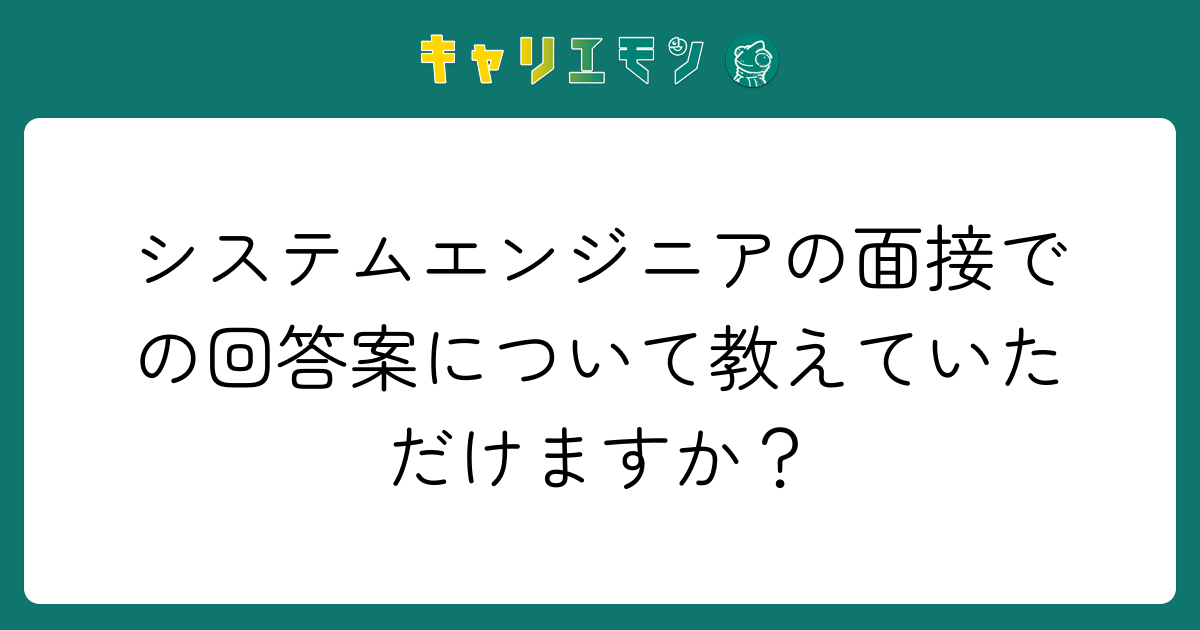 システムエンジニアの面接での回答案について教えていただけますか？