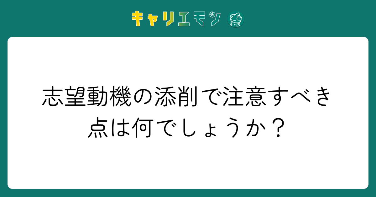 志望動機の添削で注意すべき点は何でしょうか？