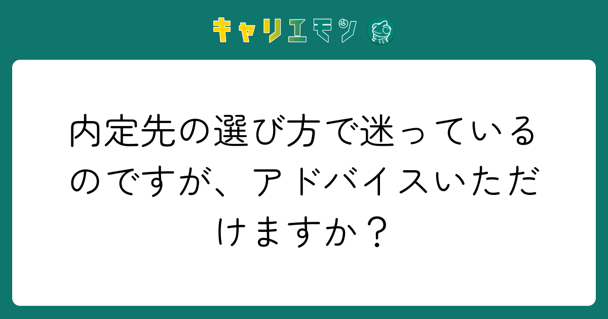 内定先の選び方で迷っているのですが、アドバイスいただけますか？