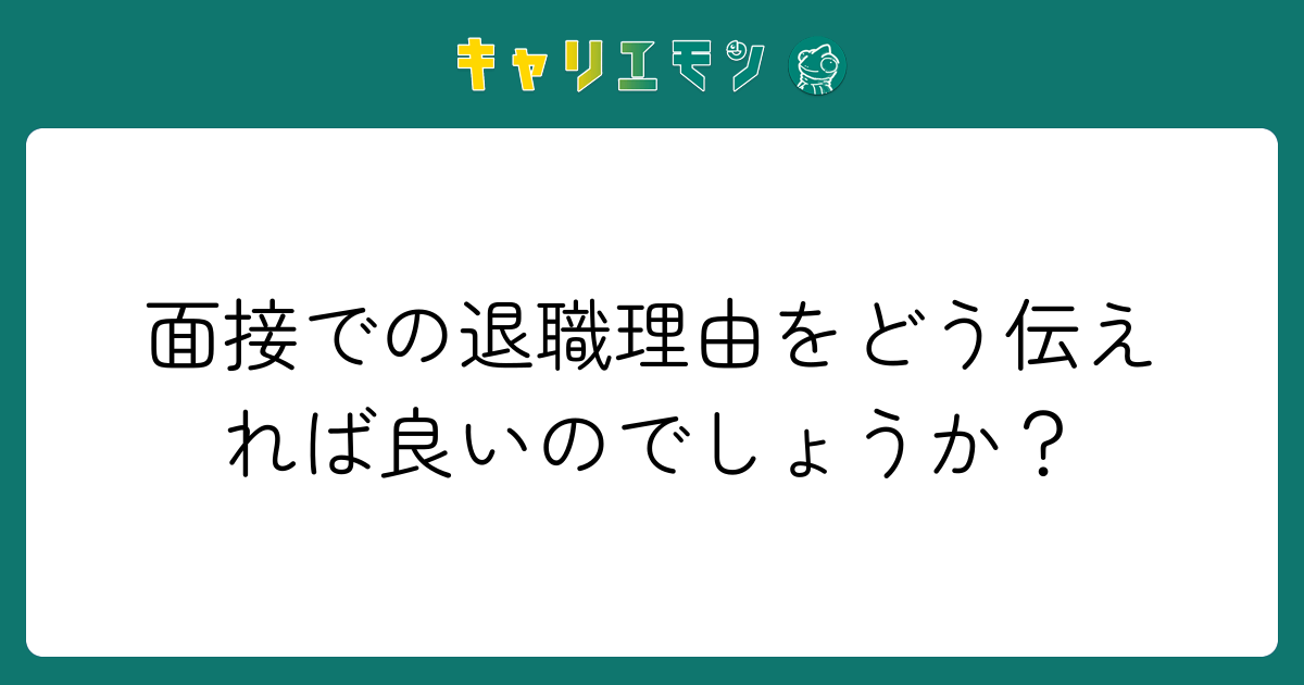 面接での退職理由をどう伝えれば良いのでしょうか？