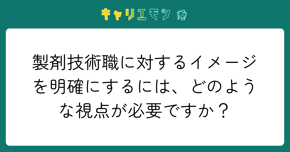 製剤技術職に対するイメージを明確にするには、どのような視点が必要ですか？