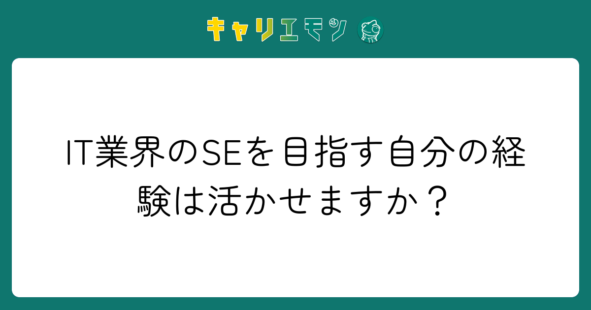 IT業界のSEを目指す自分の経験は活かせますか？