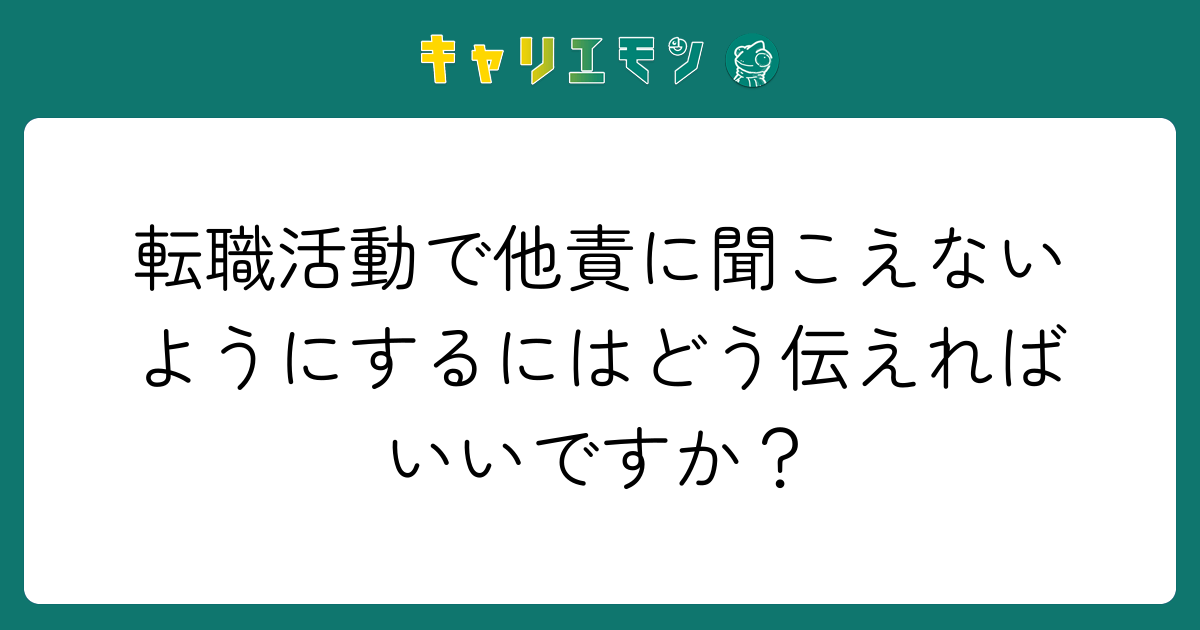 転職活動で他責に聞こえないようにするにはどう伝えればいいですか？