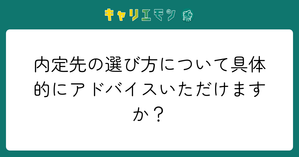 内定先の選び方について具体的にアドバイスいただけますか？