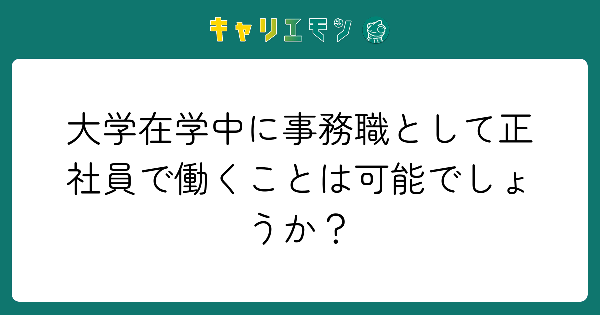 大学在学中に事務職として正社員で働くことは可能でしょうか？