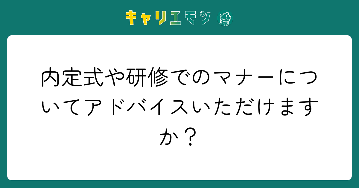 内定式や研修でのマナーについてアドバイスいただけますか？
