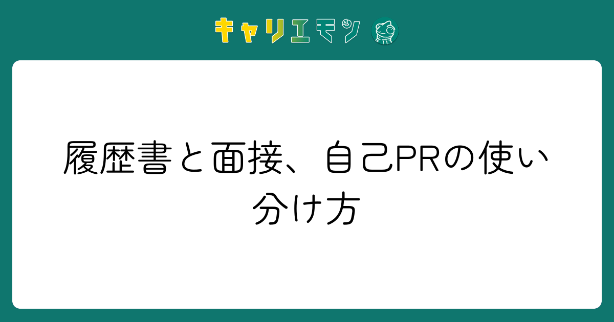 履歴書と面接、自己PRの使い分け方