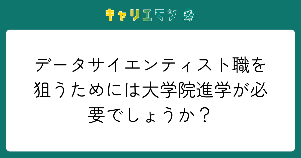 データサイエンティスト職を狙うためには大学院進学が必要でしょうか？