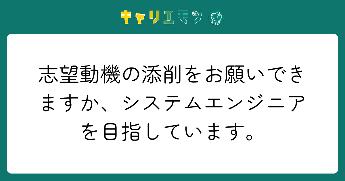 志望動機の添削をお願いできますか、システムエンジニアを目指しています。