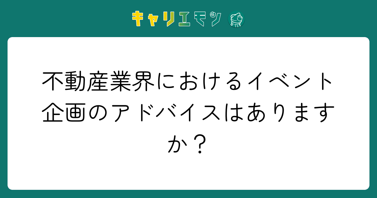 不動産業界におけるイベント企画のアドバイスはありますか？