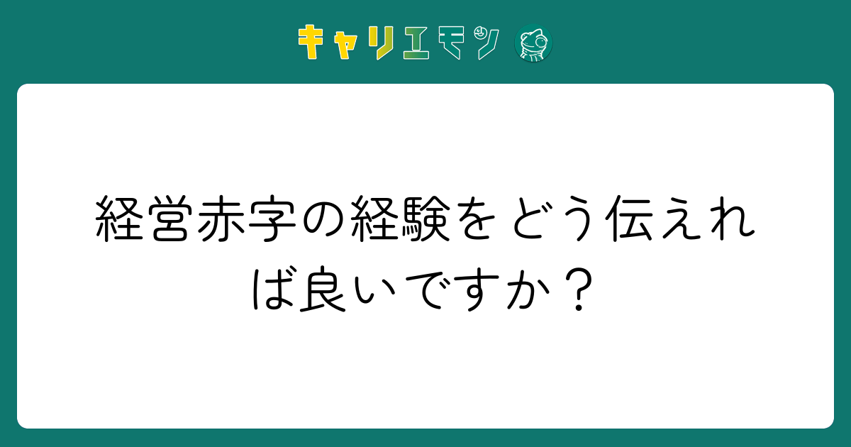 経営赤字の経験をどう伝えれば良いですか？