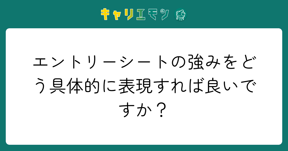エントリーシートの強みをどう具体的に表現すれば良いですか？