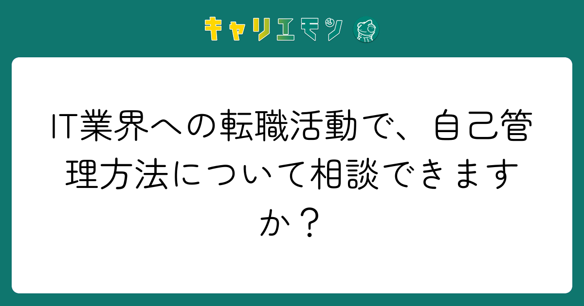 IT業界への転職活動で、自己管理方法について相談できますか？