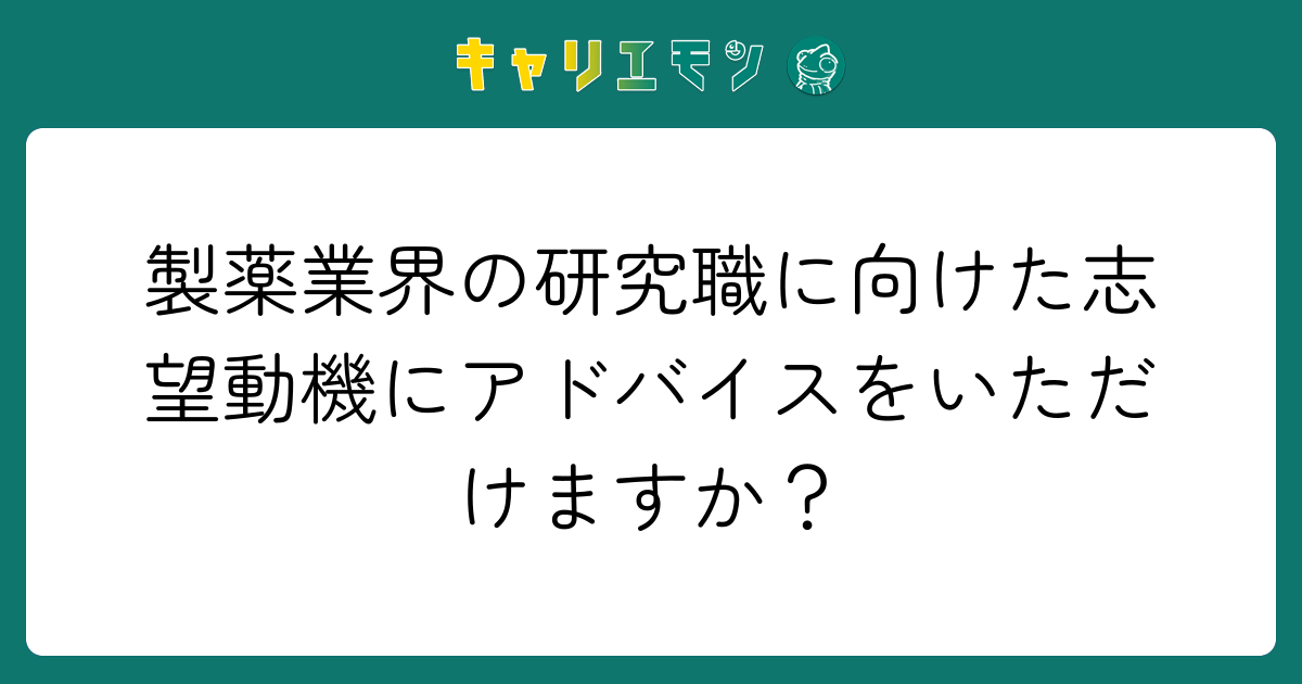製薬業界の研究職に向けた志望動機にアドバイスをいただけますか？