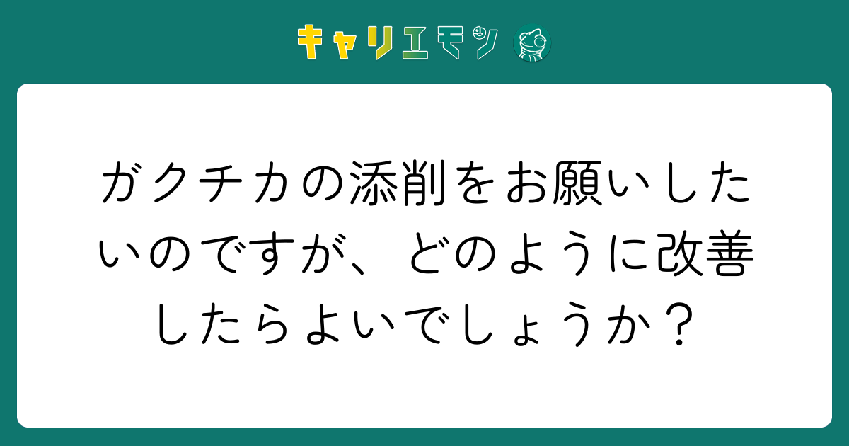 ガクチカの添削をお願いしたいのですが、どのように改善したらよいでしょうか？