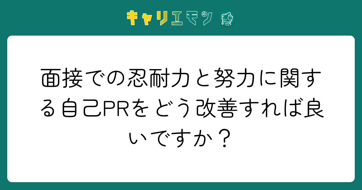 面接での忍耐力と努力に関する自己PRをどう改善すれば良いですか？