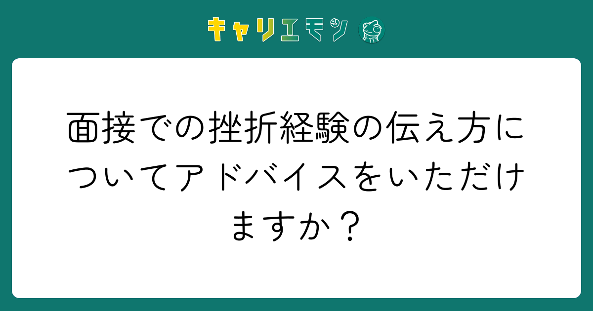 面接での挫折経験の伝え方についてアドバイスをいただけますか？