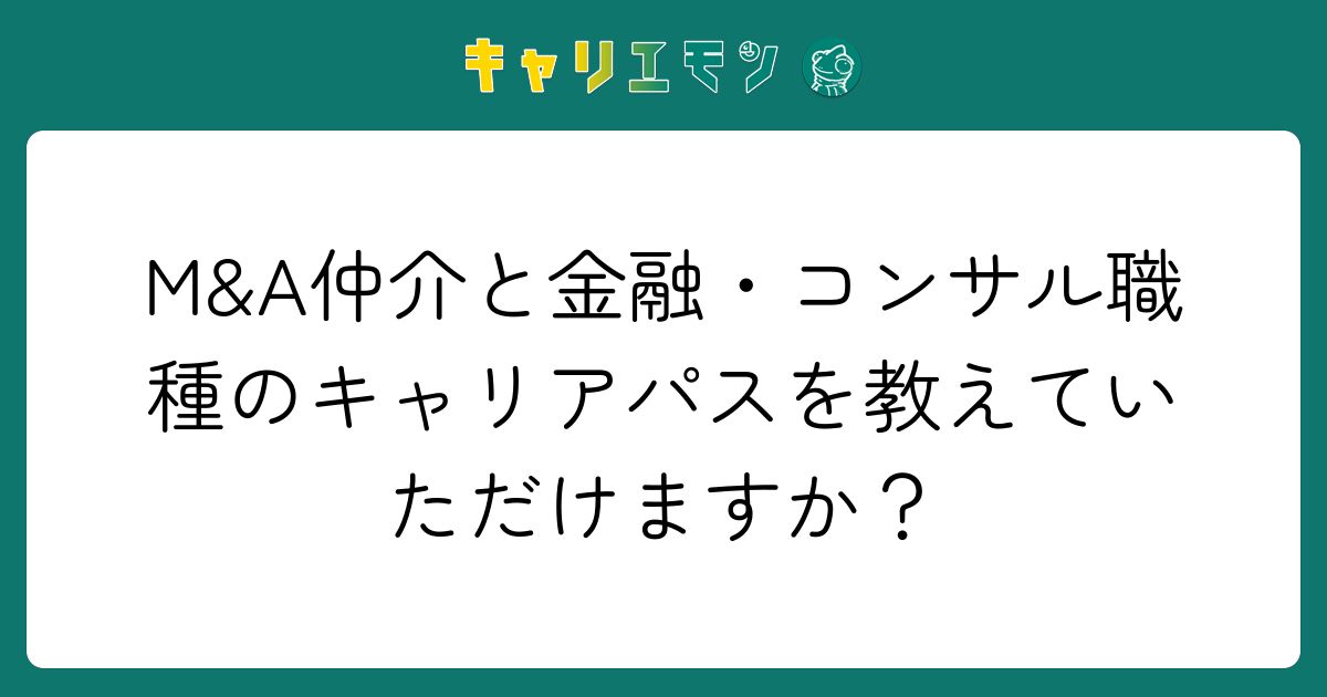 M&A仲介と金融・コンサル職種のキャリアパスを教えていただけますか？