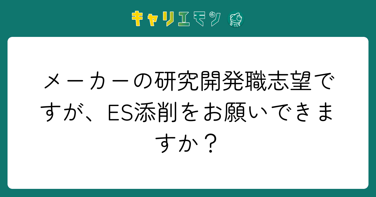 メーカーの研究開発職志望ですが、ES添削をお願いできますか？
