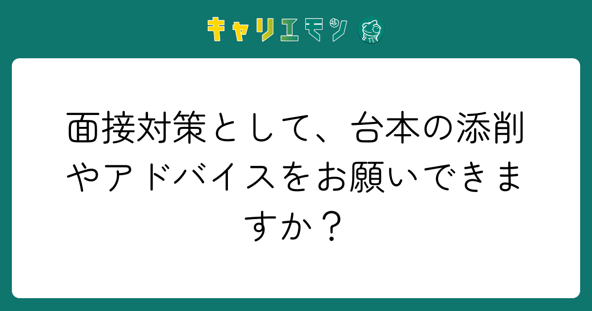 面接対策として、台本の添削やアドバイスをお願いできますか？